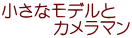 小さなモデルと 　　　カメラマン