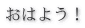 おはよう！ 