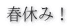 春休み！ 