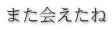 また会えたね 