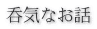 呑気なお話 