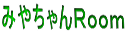 みやちゃんＲｏｏｍ