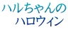 ハルちゃんの 　ハロウィン