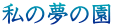私の夢の園 