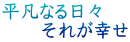 平凡なる日々 　　それが幸せ 