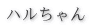 ハルちゃん 