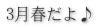 3月春だよ♪ 