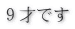 ９才です 