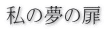 私の夢の扉