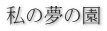 私の夢の園 